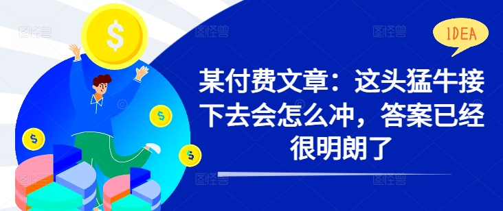 某付费文章：这头猛牛接下去会怎么冲，答案已经很明朗了 !-森森项目库