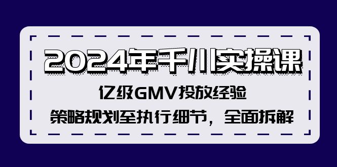 2024年千川实操课，亿级GMV投放经验，策略规划至执行细节，全面拆解-森森项目库