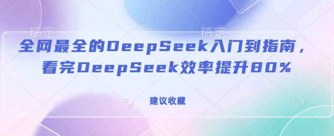 全网最全的DeepSeek入门到指南，看完DeepSeek效率提升80%(建议收藏)-森森项目库
