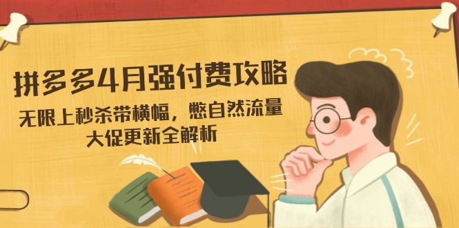 拼多多4月强付费攻略，无限上秒杀带横幅，憋自然流量，大促更新全解析-森森项目库