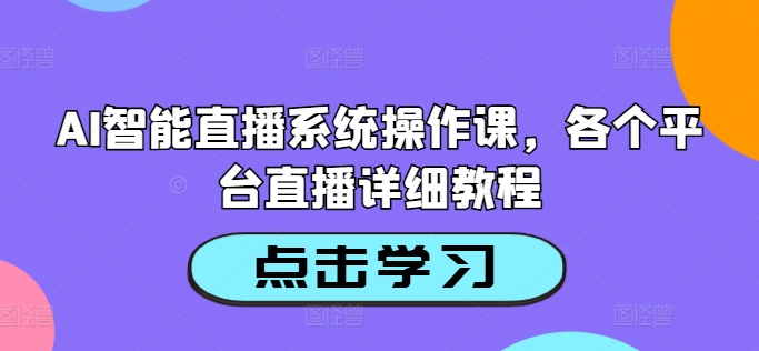 AI智能直播系统操作课，各个平台直播详细教程-森森项目库