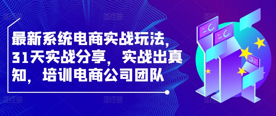 最新系统电商实战玩法，31天实战分享，实战出真知，培训电商公司团队-森森项目库