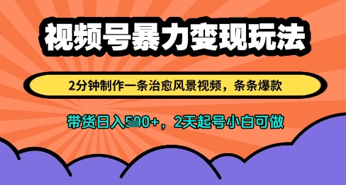视频号暴力变现玩法，2分钟制作一条治愈风景视频，条条爆款，挂橱窗带货日入多张，2天起号小白可做-森森项目库
