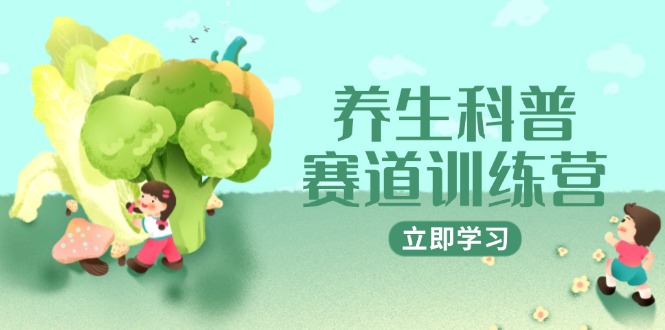 养生科普赛道训练营，AI矩阵+爆款标题+插画教学，2月3万粉接广1800/条-森森项目库