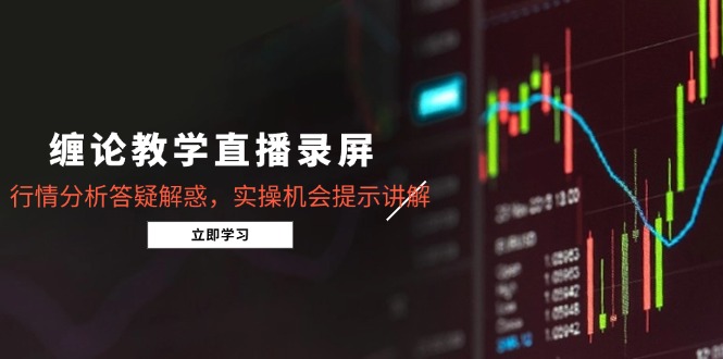 缠论教学直播录屏，行情分析答疑解惑，实操机会提示讲解(5月-森森项目库