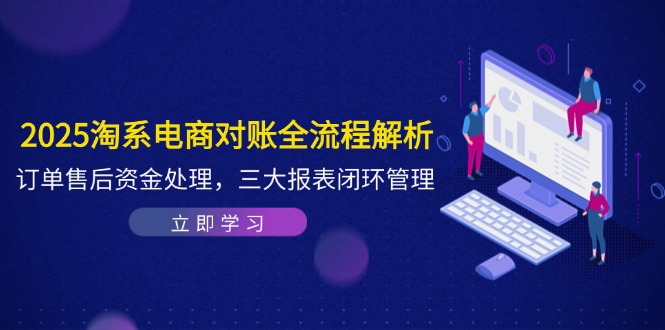 2025淘系电商对账全流程解析，订单售后资金处理，三大报表闭环管理-森森项目库