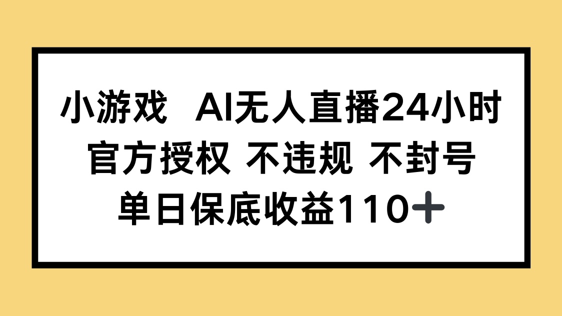 小游戏AI无人直播，官方授权 不违规 不封号，单日保底收益110+-森森项目库