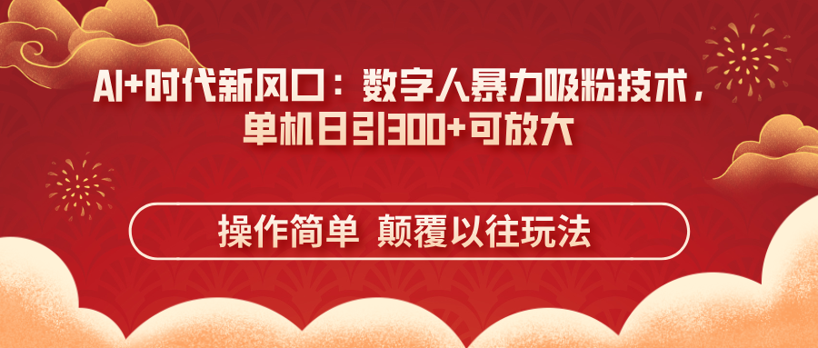 AI+时代新风口：数字人暴力吸粉技术，单机日引300+可放大 操作简单  颠…-森森项目库