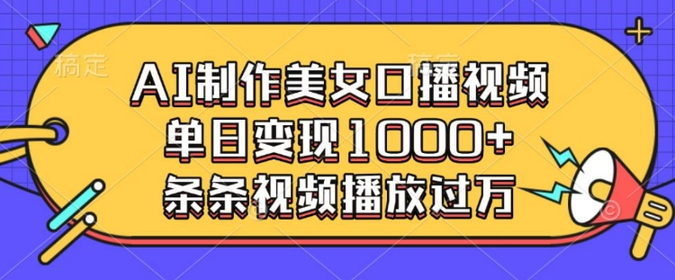 AI制作美女口播视频，单日变现多张，条条视频播放过万-森森项目库