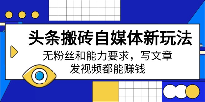 头条搬砖自媒体新玩法，无粉丝和能力要求，写文章、发视频都能赚钱-森森项目库