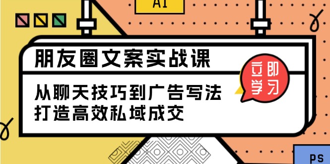 朋友圈文案实战课：从聊天技巧到广告写法，打造高效私域成交-森森项目库