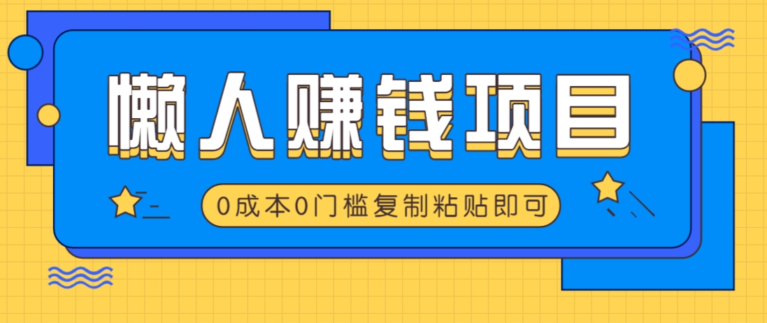 适合懒人的赚钱方法，复制粘贴即可，小白轻松上手几分钟就搞定-森森项目库