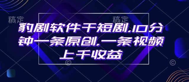 豹剧软件干短剧，10分钟一条原创，爆一条视频上千收益-森森项目库