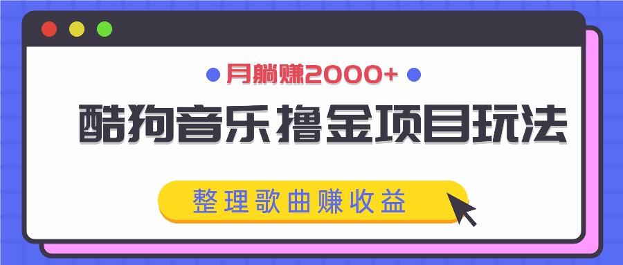 酷狗音乐撸金项目玩法，整理歌曲赚收益，月躺赚2000+-森森项目库