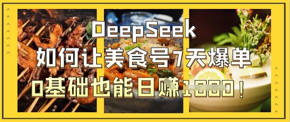 DeepSeek如何让美食号7天爆单，0基础也能日入1k-森森项目库