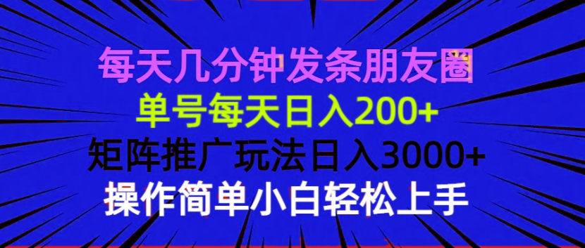 每天几分钟发条朋友圈 单号每天日入200+ 矩阵推广玩法日入3000+ 操作简…-森森项目库