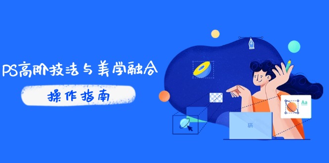 PS高阶技法与美学融合：商业光效/调色逻辑拆解，抖音IP运营+AI修图实战-森森项目库