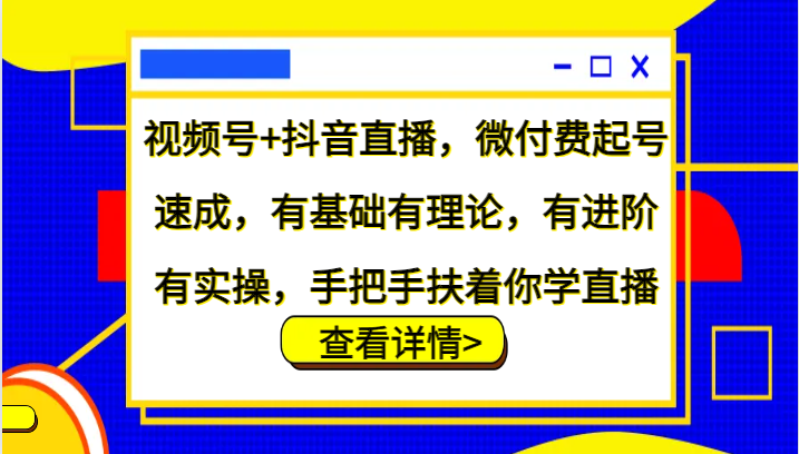 视频号+抖音直播，微付费起号速成，有基础有理论，有进阶有实操，手把手扶着你学直播-森森项目库