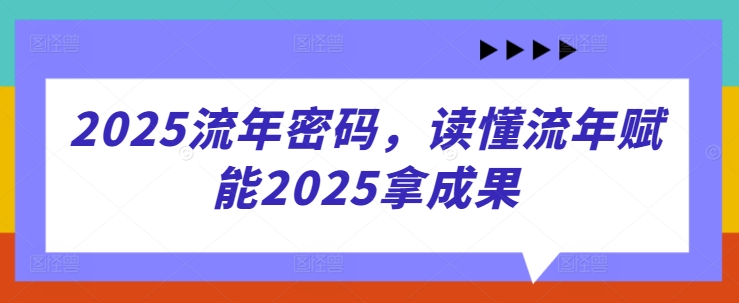 2025流年密码，读懂流年赋能2025拿成果-森森项目库