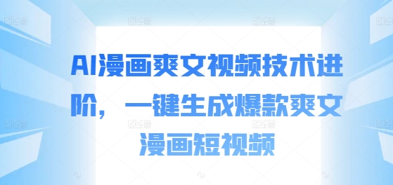 AI漫画爽文视频技术进阶，一键生成爆款爽文漫画短视频-森森项目库