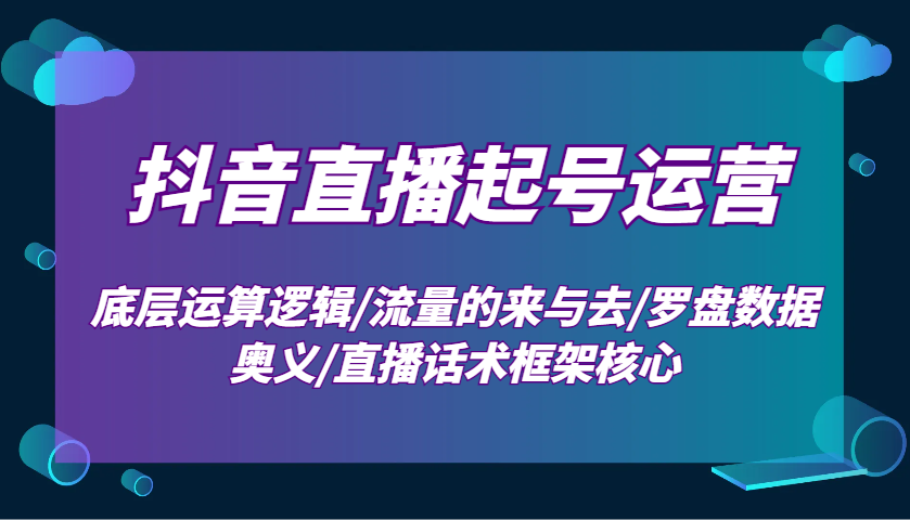 抖音直播起号运营：底层运算逻辑/流量的来与去/罗盘数据奥义/直播话术框架核心-森森项目库