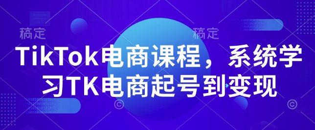 TikTok电商课程，​系统学习TK电商起号到变现-森森项目库