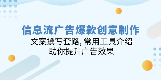 信息流广告爆款创意制作：文案撰写套路, 常用工具介绍, 助你提升广告效果-森森项目库