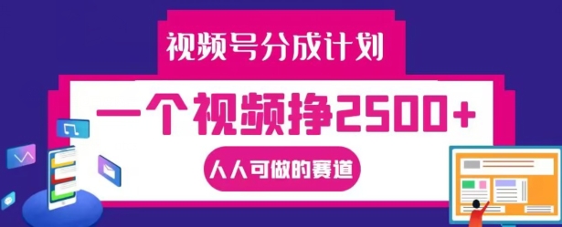 视频号分成计划，一个视频挣2500+，人人可做的赛道【揭秘】-森森项目库
