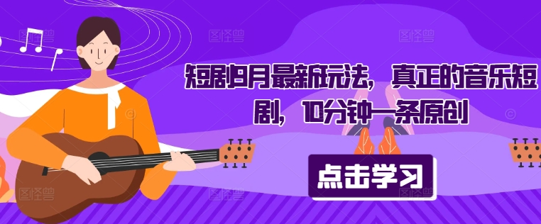 短剧9月最新玩法，真正的音乐短剧，10分钟一条原创-森森项目库