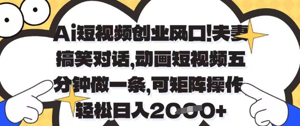 Ai短视频创业风口，夫妻搞笑对话，动画短视频五分钟做一条，可矩阵操作，轻松日入1k+【揭秘】-森森项目库