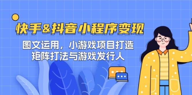 快手&抖音-小程序变现 图文运用/小游戏项目打造/矩阵打法与游戏发行人-森森项目库