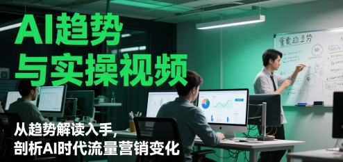 AI趋势与实操视频，从趋势解读入手，剖析AI时代流量营销变化-森森项目库