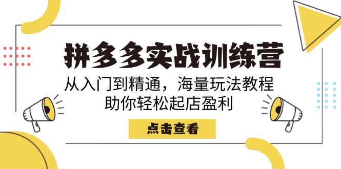 拼多多实战训练营，从入门到精通，海量玩法教程，助你轻松起店盈利-森森项目库
