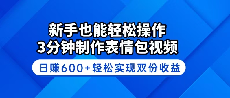 新手也能轻松操作！3分钟制作表情包视频，日赚600+轻松实现双份收益-森森项目库