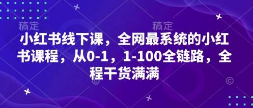 小红书线下课，全网最系统的小红书课程，从0-1，1-100全链路，全程干货满满-森森项目库