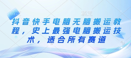 抖音快手电脑无脑搬运教程，史上最强电脑搬运技术，适合所有赛道-森森项目库