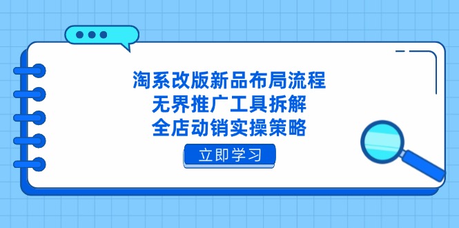 淘系改版新品布局流程，无界推广工具拆解，全店动销实操策略-森森项目库