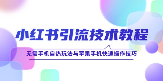 小红书引流技术教程：无需手机自热玩法与苹果手机快速操作技巧-森森项目库