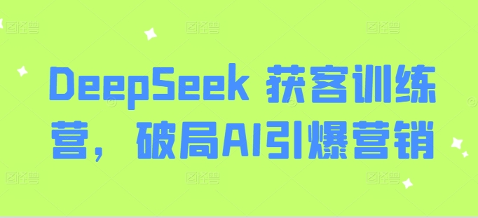 DeepSeek 获客训练营，破局AI引爆营销-森森项目库