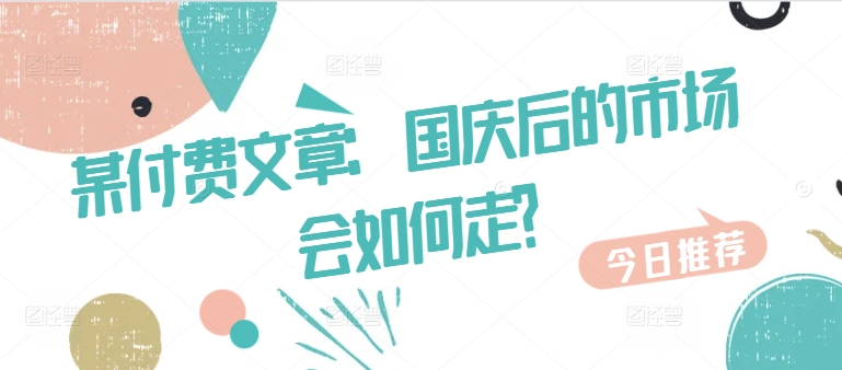 某付费文章：国庆后的市场会如何走?-森森项目库