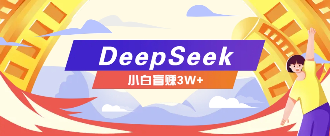 利用热门DeepSeek赚钱项目，多种变现方式小白也能盲赚3W+，就是用这个方法-森森项目库