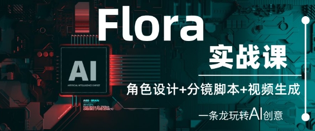 Flora实战课：角色设计+分镜脚本+视频生成，一条龙玩转AI创意-森森项目库