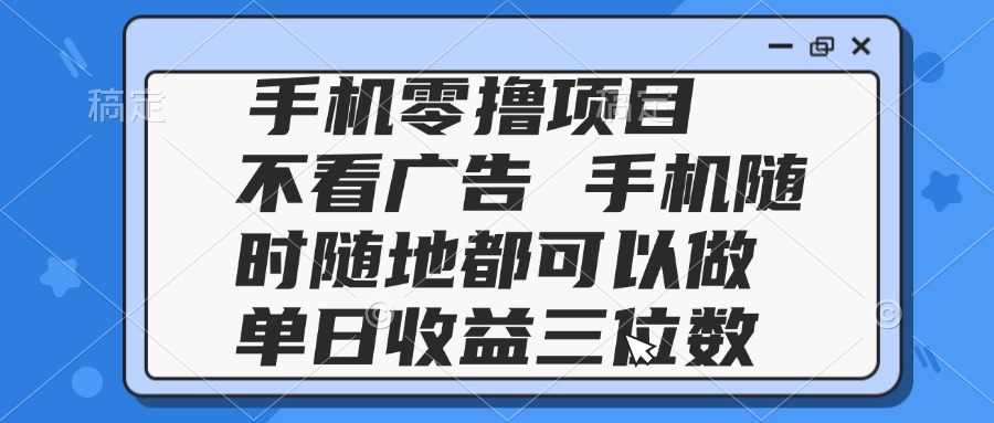 2025手机零撸项目 不看广告 手机随时可做 单日收益三位数-森森项目库