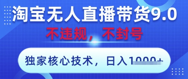 淘宝无人直播带货9.0 ，独家核心技术，不违规，不封号，操作简单，当天开播，当天见收益，日入数张【揭秘】-森森项目库