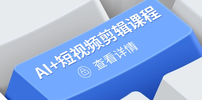 从入门到精通，AI+短视频剪辑课程，掌握账号运营直播技巧，打造爆款-森森项目库