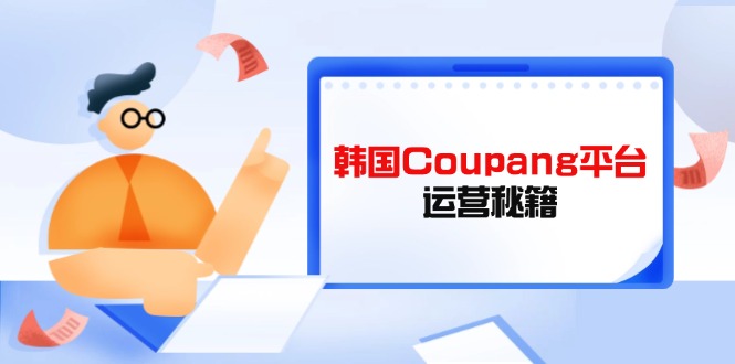 Coupang平台运营秘籍，酷胖卖家必修课，助力卖家提升平台竞争力-森森项目库