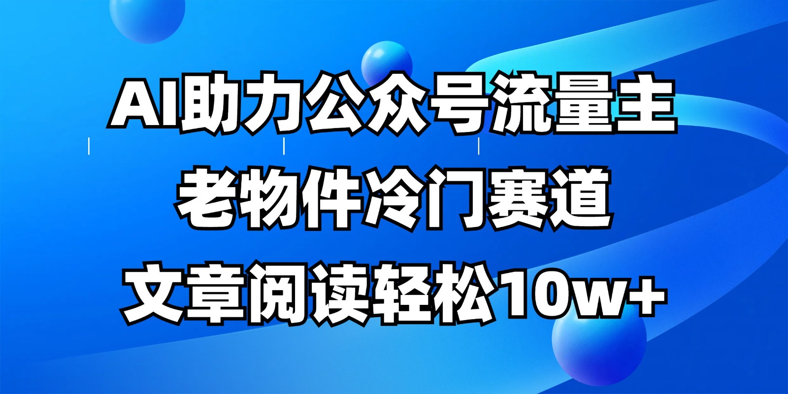 公众号流量主冷门赛道，AI助力，文章阅读轻松10w+，全流程详细教程-森森项目库