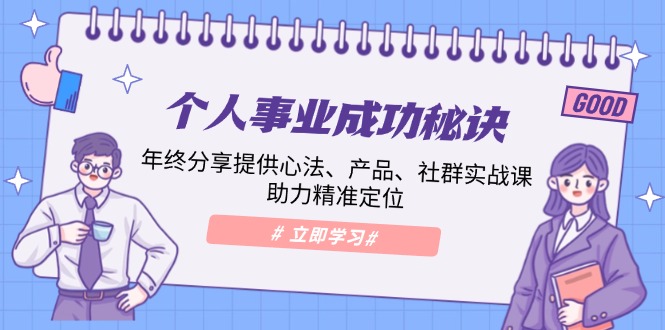 个人事业成功秘诀：年终分享提供心法、产品、社群实战课、助力精准定位-森森项目库