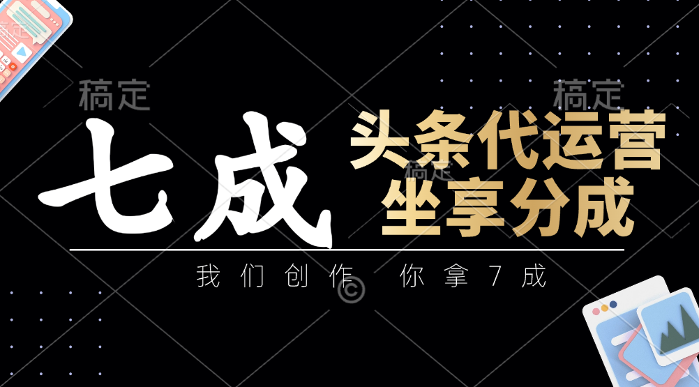 头条代运营：我们创作，你拿7成，简单操作，坐享分成-森森项目库
