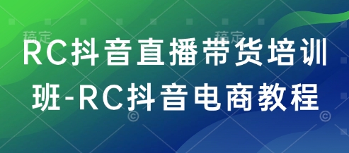 RC抖音直播带货培训班-RC抖音电商教程-森森项目库